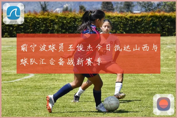 前宁波球员王俊杰今日抵达山西与球队汇合备战新赛季