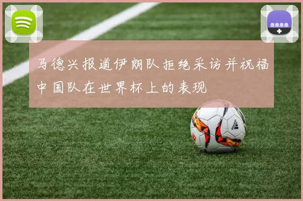 马德兴报道伊朗队拒绝采访并祝福中国队在世界杯上的表现