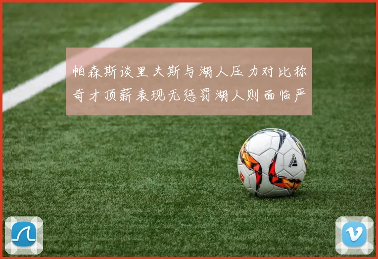 帕森斯谈里夫斯与湖人压力对比称奇才顶薪表现无惩罚湖人则面临严格审视