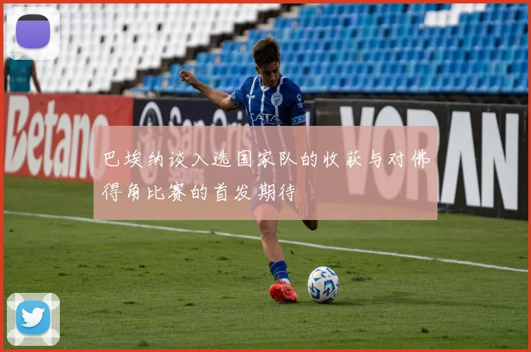 巴埃纳谈入选国家队的收获与对佛得角比赛的首发期待