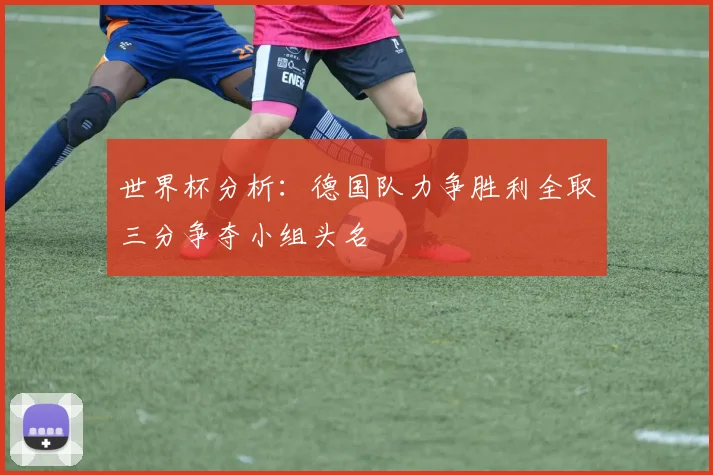 世界杯分析：德国队力争胜利全取三分争夺小组头名