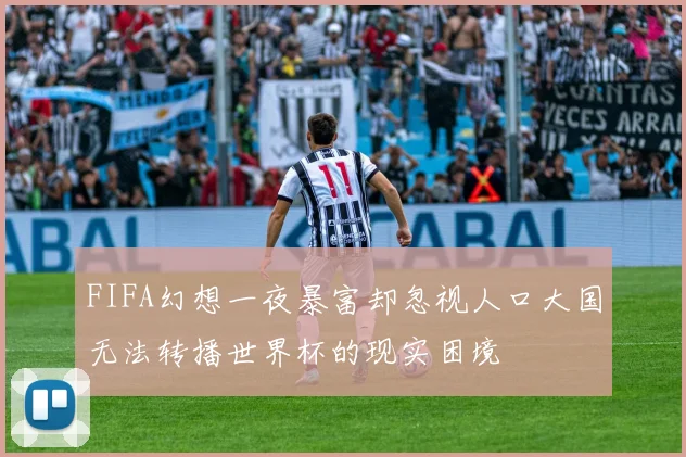 FIFA幻想一夜暴富却忽视人口大国无法转播世界杯的现实困境