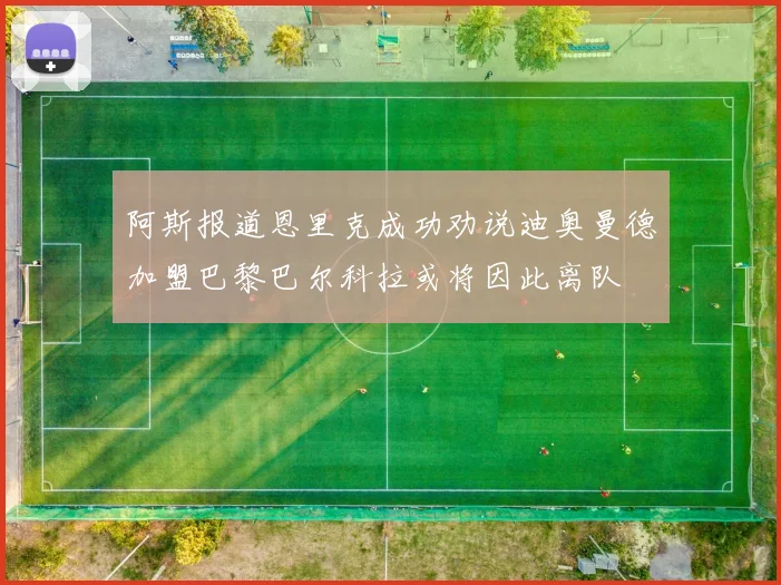阿斯报道恩里克成功劝说迪奥曼德加盟巴黎巴尔科拉或将因此离队